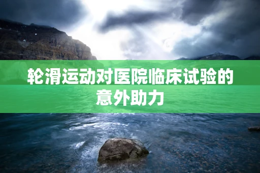 轮滑运动对医院临床试验的意外助力