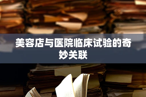 美容店与医院临床试验的奇妙关联