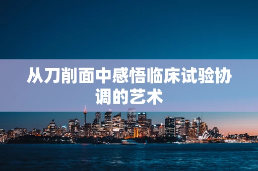 从刀削面中感悟临床试验协调的艺术