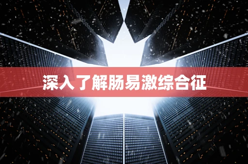 深入了解肠易激综合征