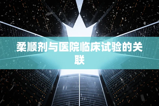 柔顺剂与医院临床试验的关联