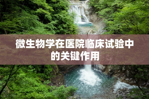 微生物学在医院临床试验中的关键作用