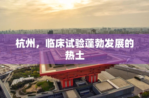 杭州，临床试验蓬勃发展的热土
