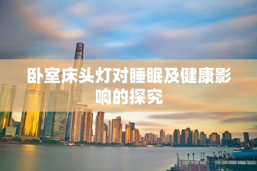 卧室床头灯对睡眠及健康影响的探究