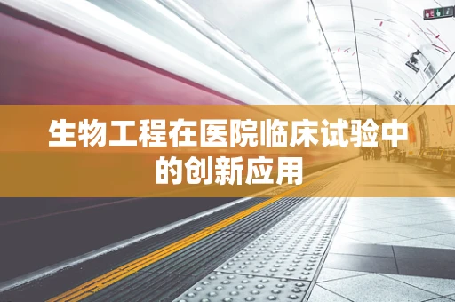 生物工程在医院临床试验中的创新应用