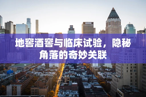 地窖酒窖与临床试验，隐秘角落的奇妙关联