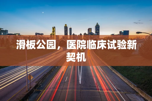 滑板公园，医院临床试验新契机