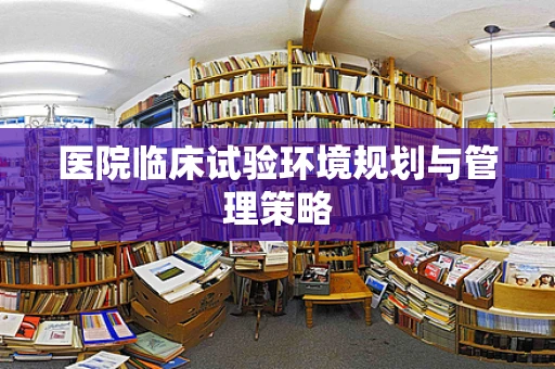 医院临床试验环境规划与管理策略