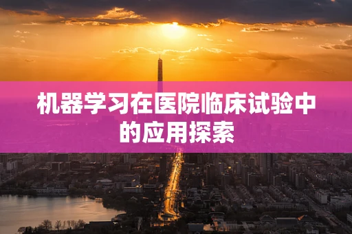机器学习在医院临床试验中的应用探索