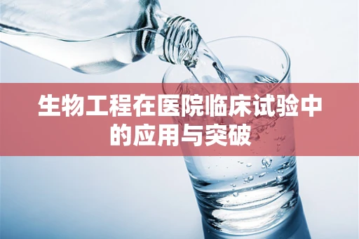 生物工程在医院临床试验中的应用与突破