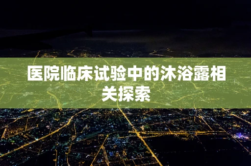 医院临床试验中的沐浴露相关探索