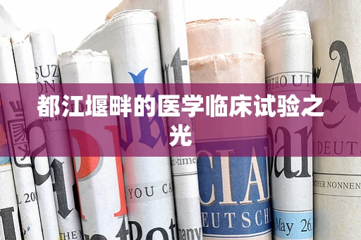 都江堰畔的医学临床试验之光