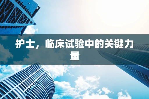 护士，临床试验中的关键力量