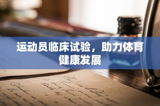 运动员临床试验，助力体育健康发展