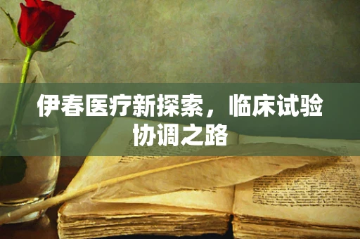 伊春医疗新探索，临床试验协调之路