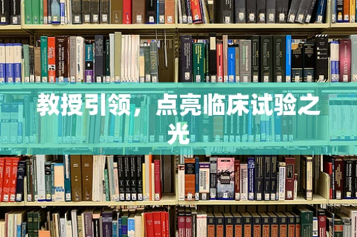 教授引领，点亮临床试验之光