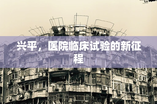 兴平，医院临床试验的新征程