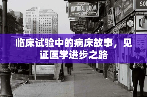 临床试验中的病床故事，见证医学进步之路