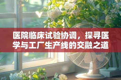 医院临床试验协调，探寻医学与工厂生产线的交融之道