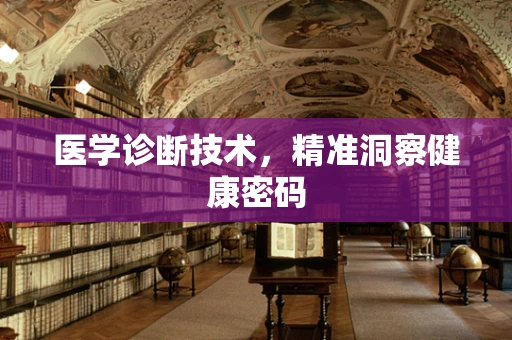 医学诊断技术，精准洞察健康密码