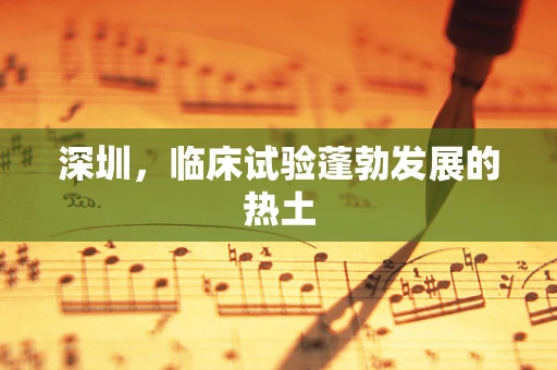 深圳，临床试验蓬勃发展的热土