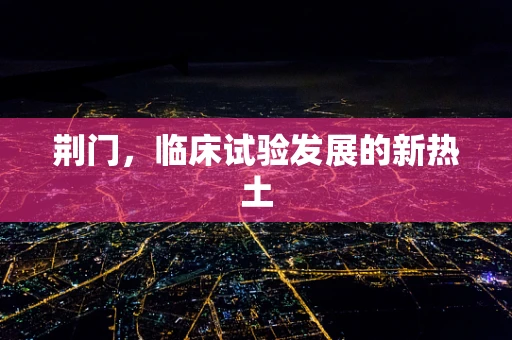 荆门，临床试验发展的新热土