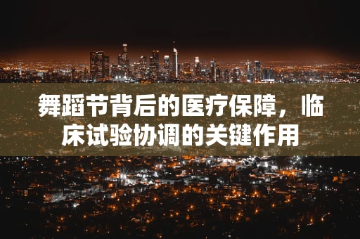 舞蹈节背后的医疗保障，临床试验协调的关键作用