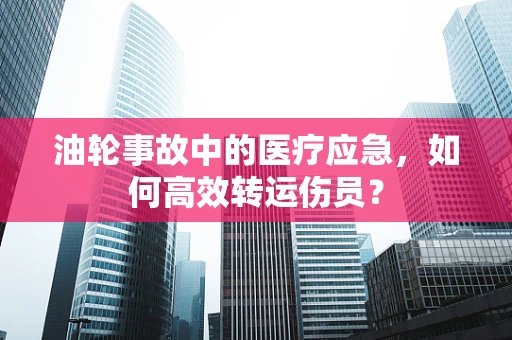 油轮事故中的医疗应急，如何高效转运伤员？