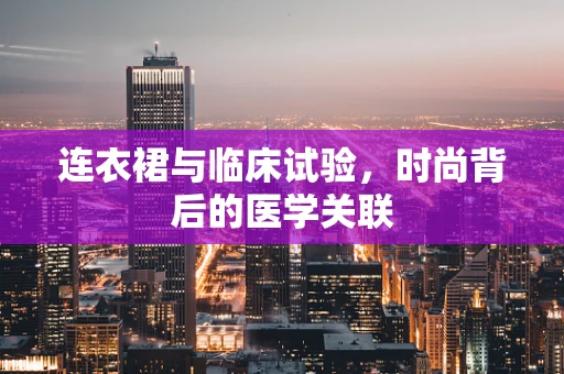 连衣裙与临床试验，时尚背后的医学关联