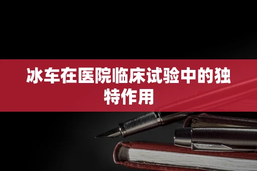 冰车在医院临床试验中的独特作用