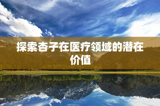 探索杏子在医疗领域的潜在价值
