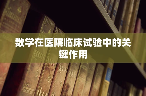数学在医院临床试验中的关键作用