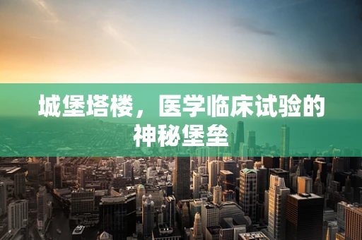 城堡塔楼，医学临床试验的神秘堡垒