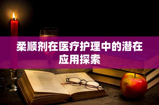 柔顺剂在医疗护理中的潜在应用探索