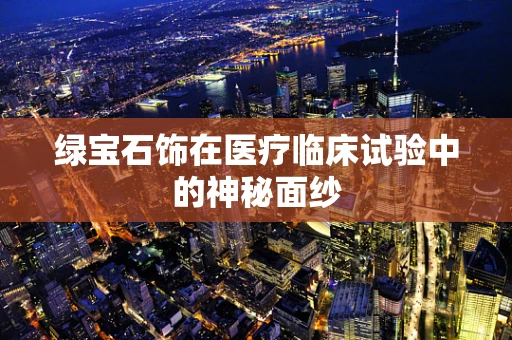 绿宝石饰在医疗临床试验中的神秘面纱
