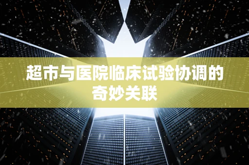 超市与医院临床试验协调的奇妙关联