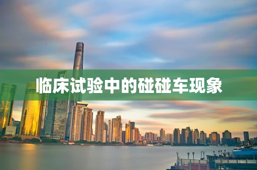 临床试验中的碰碰车现象