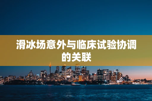滑冰场意外与临床试验协调的关联
