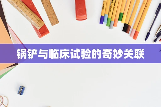 锅铲与临床试验的奇妙关联