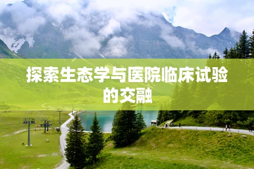 探索生态学与医院临床试验的交融
