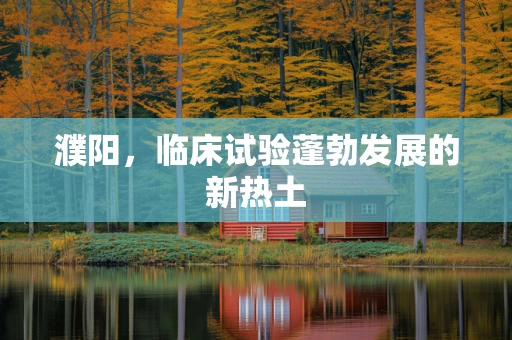 濮阳，临床试验蓬勃发展的新热土