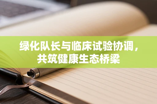 绿化队长与临床试验协调，共筑健康生态桥梁