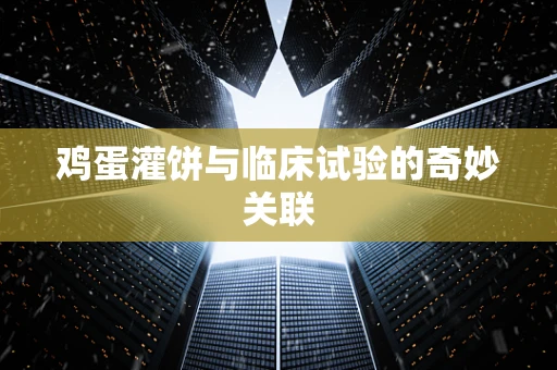 鸡蛋灌饼与临床试验的奇妙关联