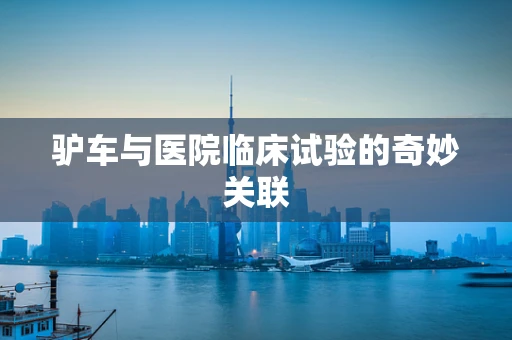 驴车与医院临床试验的奇妙关联