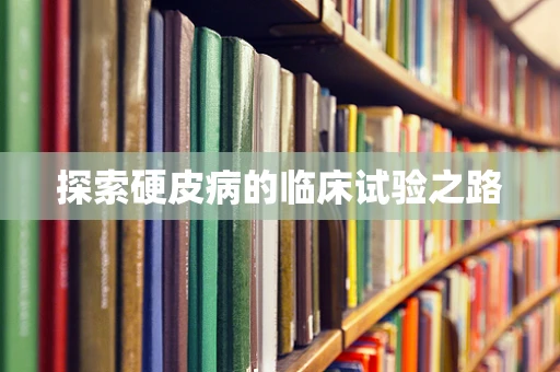 探索硬皮病的临床试验之路