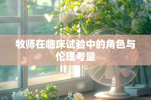 牧师在临床试验中的角色与伦理考量