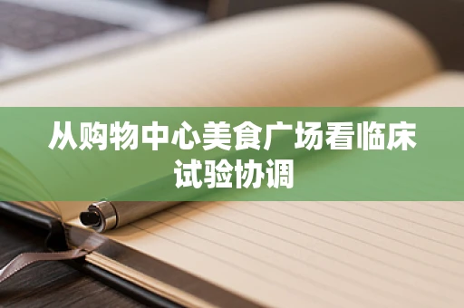 从购物中心美食广场看临床试验协调