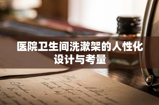 医院卫生间洗漱架的人性化设计与考量
