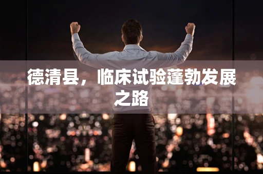 德清县，临床试验蓬勃发展之路