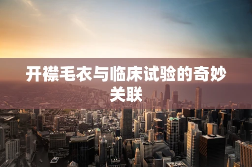 开襟毛衣与临床试验的奇妙关联